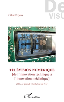 Télévision numérique: De l'innovation technique à l'innovation médiatique 2005 la grande révolution du PAF (de Visu) (French Edition)