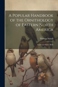 Paperback A Popular Handbook of the Ornithology of Eastern North America: Game and Water Birds Book