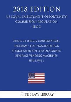 Paperback 2015-07-31 Energy Conservation Program - Test Procedure for Refrigerated Bottled or Canned Beverage Vending Machines - Final rule (US Energy Efficienc Book