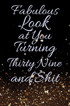 Fabulous Look at You Turning Thirty Nine and Shit: Funny 39th Birthday Sarcastic Gag Gift. Glamorous Joke Notebook Present & Sketchbook Diary Keepsake. Young in heart