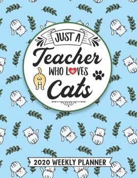Just A Teacher Who Loves Cats 2020 Weekly Planner: Awesome Teacher 54 Weeks Calendar Appointment Schedule Organizer Journal for Teachers. Humor Animal Cat Lover Appreciation Gift