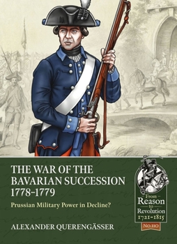The Bavarian War of Succession, 1778-79: Prussian Military Power in Decline - Book  of the From Reason to Revolution:  Warfare 1721-1815