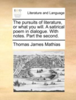 The Pursuits of Literature, or What You Will. a Satirical Poem in Dialogue. with Notes. Part the Second.