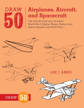 Draw 50 Airplanes, Aircrafts, and Spacecraft: The Step-by-Step Way to Draw World War II Fighter Planes, Modern Jets, Space Capsules, and Much More... (Zephyr Book) - Book  of the Draw 50