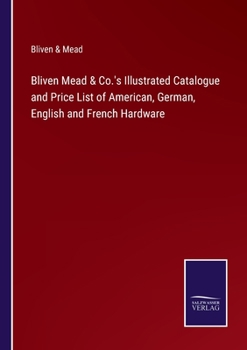 Paperback Bliven Mead & Co.'s Illustrated Catalogue and Price List of American, German, English and French Hardware Book