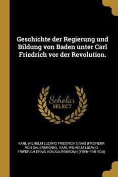 Paperback Geschichte der Regierung und Bildung von Baden unter Carl Friedrich vor der Revolution. [German] Book
