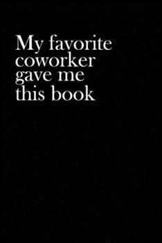 Paperback My Favorite Coworker Gave Me This Book: Coworker gag gift idea. Best gift for coworkers and office colleagues, 6x9 inches, 100 pages. Book