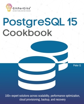 Paperback PostgreSQL 15 Cookbook: 100+ expert solutions across scalability, performance optimization, essential commands, cloud provisioning, backup, and recove Book