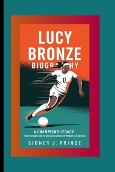 Paperback Lucy Bronze Biography: A Champion's Legacy - From Grassroots to Global Stardom in Women's Football Book
