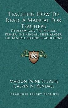 Paperback Teaching How To Read, A Manual For Teachers: To Accompany The Kendall Primer, The Kendall First Reader, The Kendall Second Reader (1918) Book