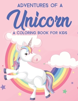 Adventures Of An Unicorn A Coloring Book For Kids: Magical Coloring Activity Pages For Girls, Cute Illustrations Of Unicorns To Color And Trace