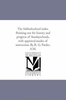Paperback The Sabbath-School index. Pointing Out the History and Progress of Sunday-Schools, With Approved Modes of instruction. by R. G. Pardee, A.M. Book