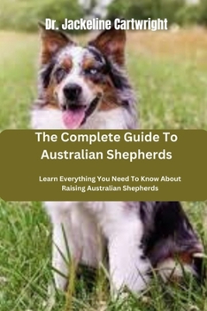 Paperback The Complete Guide To Australian Shepherds: Learn Everything You Need To Know About Raising Australian Shepherds Book