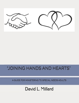 “JOINING HANDS AND HEARTS”: A GUIDE FOR MINISTERING TO SPECIAL NEEDS ADULTS IN A LOCAL CHURCH