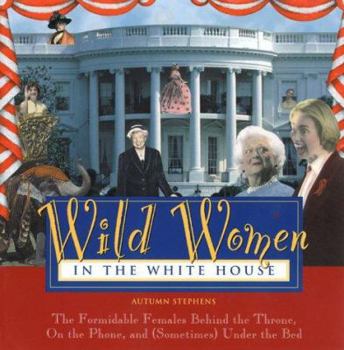 Paperback Wild Women in the White House: The Formidable Females Behind the Throne, on the Phone, and (Sometimes) Under the Bed Book