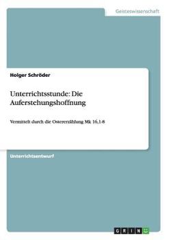 Paperback Unterrichtsstunde: Die Auferstehungshoffnung: Vermittelt durch die Ostererzählung Mk 16,1-8 [German] Book