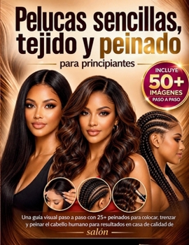 Pelucas sencillas, tejido y peinado para principiantes: Una guía visual paso a paso con 25+ peinados para colocar, trenzar y peinar el cabello humano ... en casa de calidad de salón (Spanish Edition)