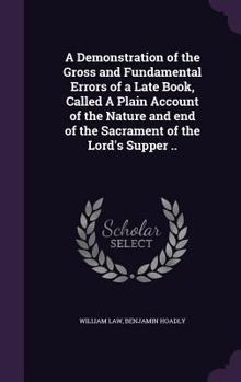 Hardcover A Demonstration of the Gross and Fundamental Errors of a Late Book, Called A Plain Account of the Nature and end of the Sacrament of the Lord's Supper Book