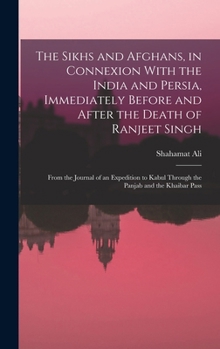The Sikhs and Afghans, in Connexion With the India and Persia, Immediately Before and After the Death of Ranjeet Singh: From the Journal of an ... Kabul Through the Panjab and the Khaibar Pass