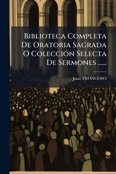 Paperback Biblioteca Completa De Oratoria Sagrada O ColecciÃ3n Selecta De Sermones ...... [Spanish] Book