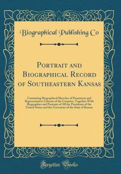 Portrait and Biographical Record of Southeastern Kansas: Containing Biographical Sketches of Prominent and Representative Citizens of the Counties, Together With Biographies and Portraits of All the P