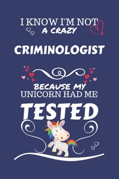 I Know I'm Not A Crazy Criminologist Because My Unicorn Had Me Tested: Perfect Gag Gift For A Criminologist Who 100% Isn't Crazy! | Blank Lined ... Humour and Banter | Birthday| Hen | Stag Do |