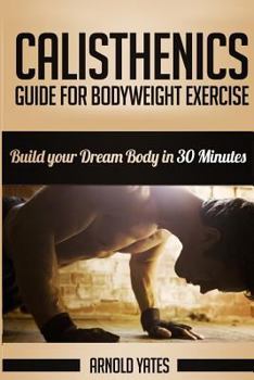 Paperback Calisthenics: Complete Guide for Bodyweight Exercise, Build Your Dream Body in 30 Minutes: Bodyweight exercise, Street workout, Body Book