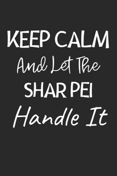 Paperback Keep Calm And Let The Shar Pei Handle It: Lined Journal, 120 Pages, 6 x 9, Shar Pei Dog Owner Gift Idea, Black Matte Finish (Keep Calm And Let The Sha Book