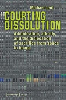 Hardcover Courting Dissolution: Adumbration, Alterity, and the Dislocation of Sacrifice from Space to Image Book