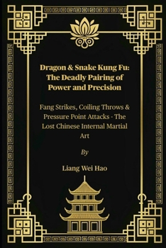 Dragon & Snake Kung Fu: The Deadly Pairing of Power and Precision: Fang Strikes, Coiling Throws & Pressure Point Attacks - The Lost Chinese Internal Martial Art