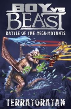 Boy vs Beast Battle of the Mega-Mutants: #16 Terratoratan - Book #16 of the Boy Vs Beast: Battle of the Worlds