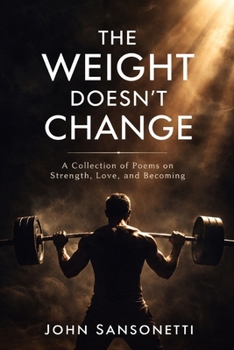 Paperback The Weight Doesn't Change: A Collection of Poems on Strength, Love, and Becoming Book