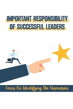 Paperback Important Responsibility Of Successful Leaders: Focus On Identifying The Visionaries: Sales And Executive Leadership Book