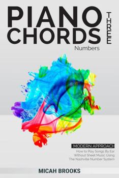 Paperback Piano Chords Three: Numbers: How to Play Songs By Ear Without Sheet Music Using The Nashville Number System (Piano Authority Series) Book