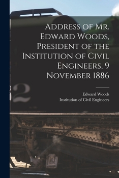 Paperback Address of Mr. Edward Woods, President of the Institution of Civil Engineers, 9 November 1886 [microform] Book