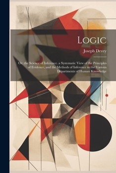 Paperback Logic: Or, the Science of Inference. a Systematic View of the Principles of Evidence, and the Methods of Inference in the Var Book