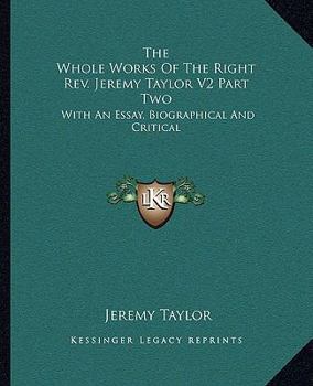 The Whole Works Of The Right Rev. Jeremy Taylor V2 Part Two: With An Essay, Biographical And Critical