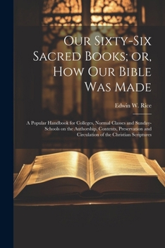 Paperback Our Sixty-six Sacred Books; or, How our Bible was Made: A Popular Handbook for Colleges, Normal Classes and Sunday-schools on the Authorship, Contents Book