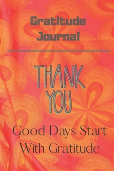 Good Days Start with Gratitude Journal : Guide to Cultivate an Attitude of Gratitude and Achieving Your Goals (120Pages) (Daily Habit Journals)