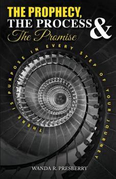 Paperback The Prophecy, The Process & The Promise: There is Purpose in Every Step of Your Journey Book
