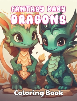 Fantasy Baby Dragons Coloring Book: 100+ New and Exciting Designs