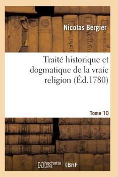 Paperback Traité Historique Et Dogmatique de la Vraie Religion. Tome 10 [French] Book