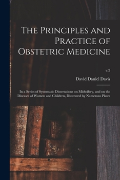 The Principles and Practice of Obstetric Medicine: in a Series of Systematic Dissertations on Midwifery, and on the Diseases of Women and Children, Illustrated by Numerous Plates; v.2