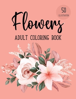Flowers Coloring Book: An Adult Coloring Book with Flower Collection, Bouquets, Patterns, Stress Relieving Floral Designs for Relaxation