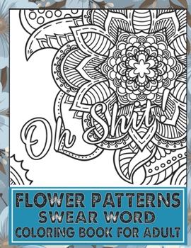 Paperback Flower Patterns Swear Word Coloring Book For Adult: An Adult Coloring Book of 32 Hilarious, Rude and Funny Sweary Designs Book