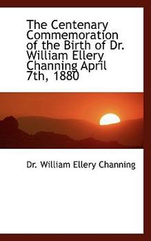Paperback The Centenary Commemoration of the Birth of Dr. William Ellery Channing April 7th, 1880 Book