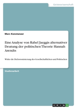 Paperback Eine Analyse von Rahel Jaeggis alternativer Deutung der politischen Theorie Hannah Arendts: Wider die Dichotomisierung des Gesellschaftlichen und Poli [German] Book