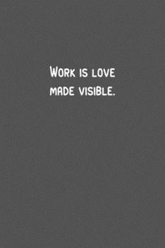 Work is love made visible.pdf: 6 x 9" Lined Notebook, 110 Journal Paperback.Stylish and elegant notebook With a motivational and inspirational boost Quote In The Cover