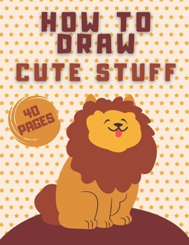 Paperback How To Draw Cute Stuff: Draw Everything In Cute Kawaii Style (Animals Flowers And More) - For Kids Book