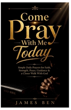 Come Pray With Me Today: Simple Daily Prayers for Faith, Strength, Peace, Guidance & a Closer Walk With God
